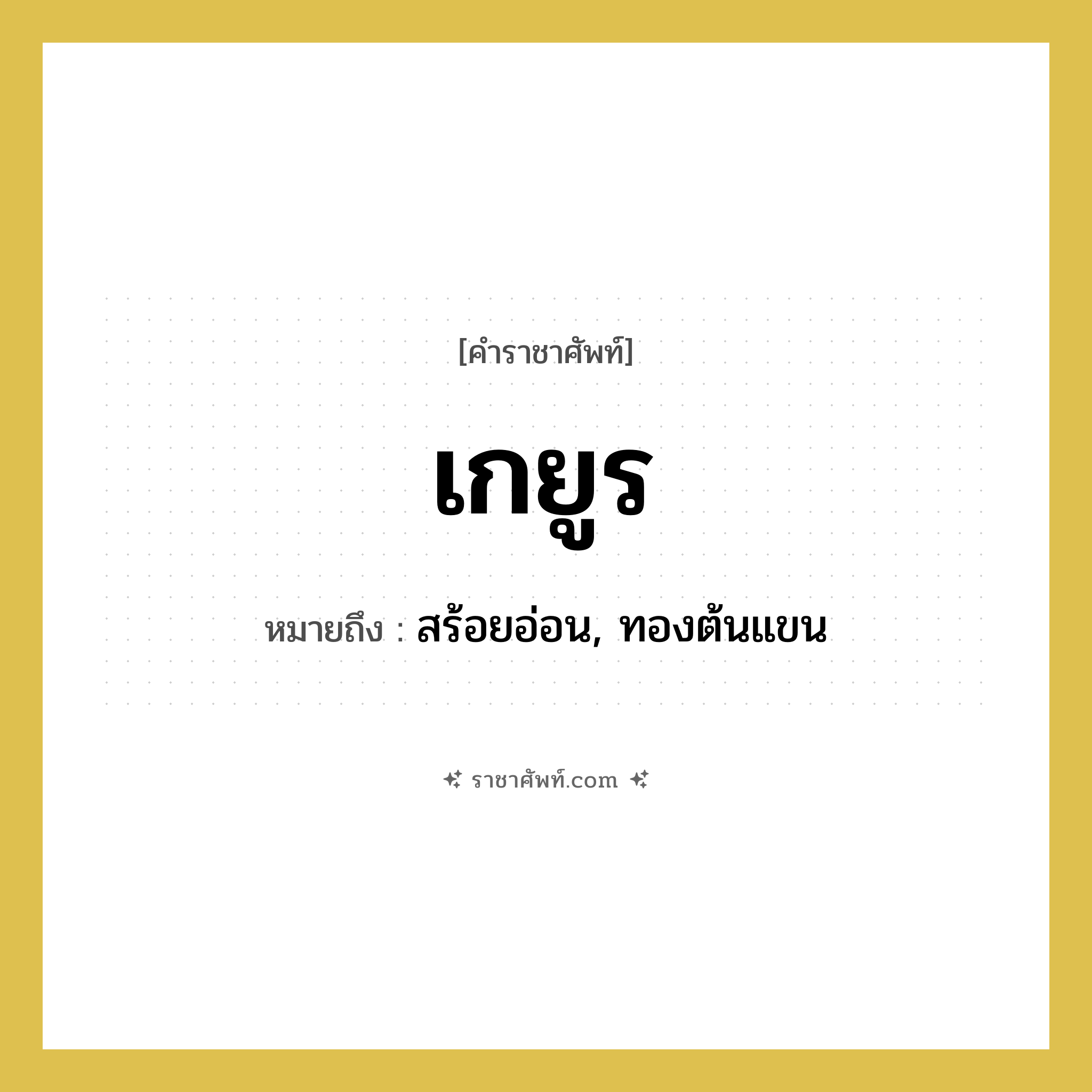 เกยูร หมายถึงอะไร?, คำราชาศัพท์ เกยูร หมายถึง สร้อยอ่อน, ทองต้นแขน หมวดหมู่ เครื่องประดับ หมวด เครื่องประดับ