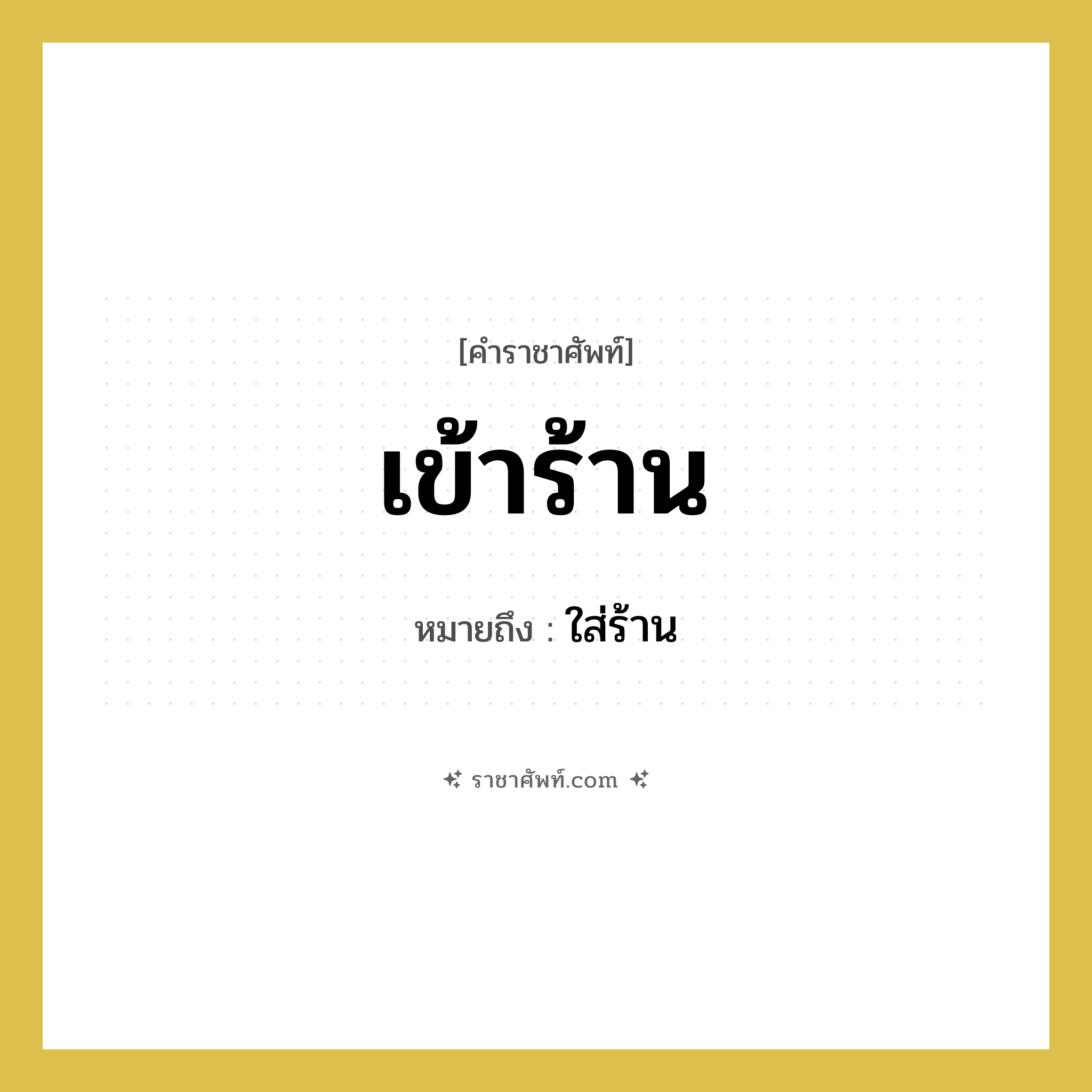 เข้าร้าน หมายถึงอะไร?, คำราชาศัพท์ เข้าร้าน หมายถึง ใส่ร้าน หมวดหมู่ คำสุภาพ หมวด คำสุภาพ