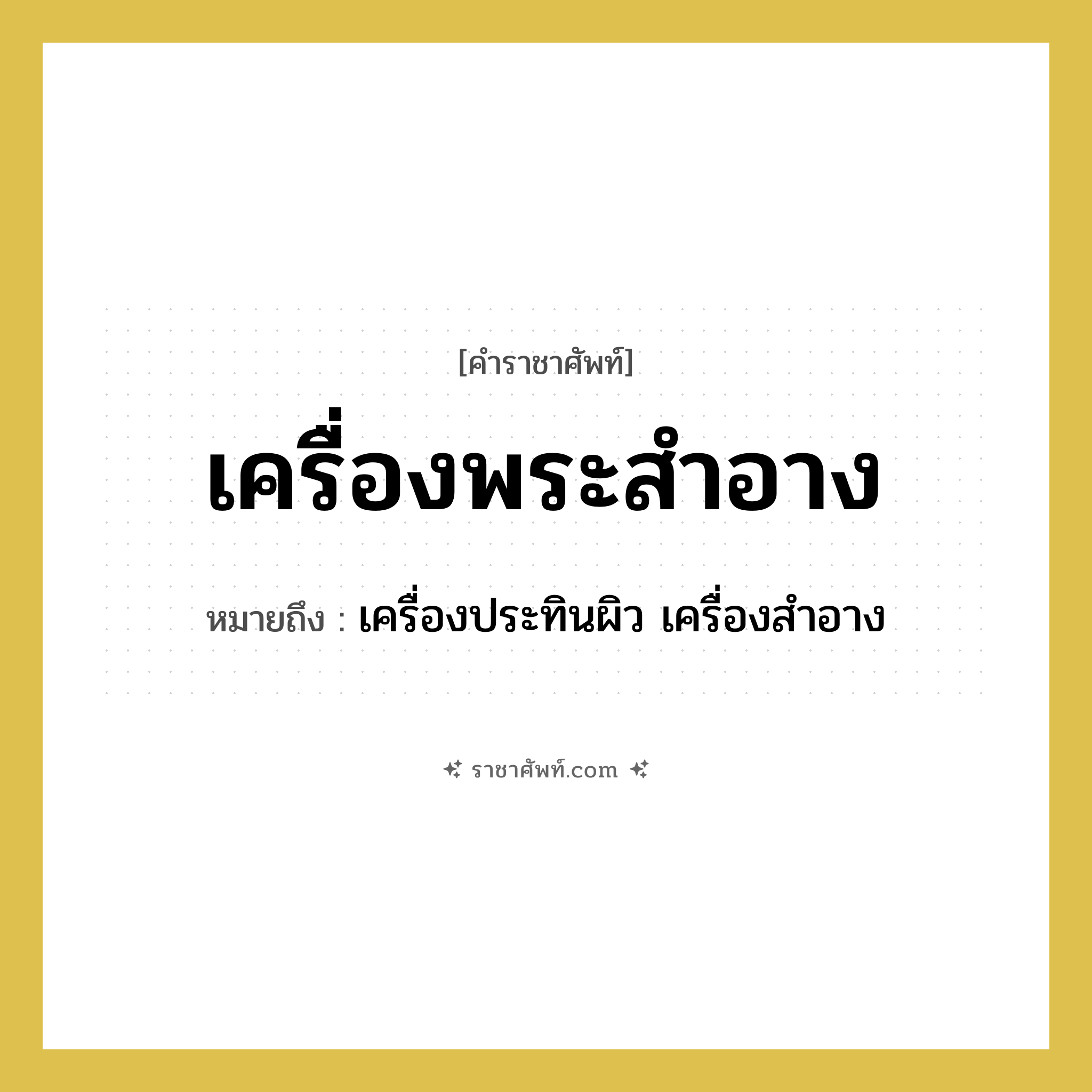 เครื่องพระสำอาง หมายถึงอะไร?, คำราชาศัพท์ เครื่องพระสำอาง หมายถึง เครื่องประทินผิว เครื่องสำอาง หมวดหมู่ เครื่องใช้ทั่วไป หมวด เครื่องใช้ทั่วไป