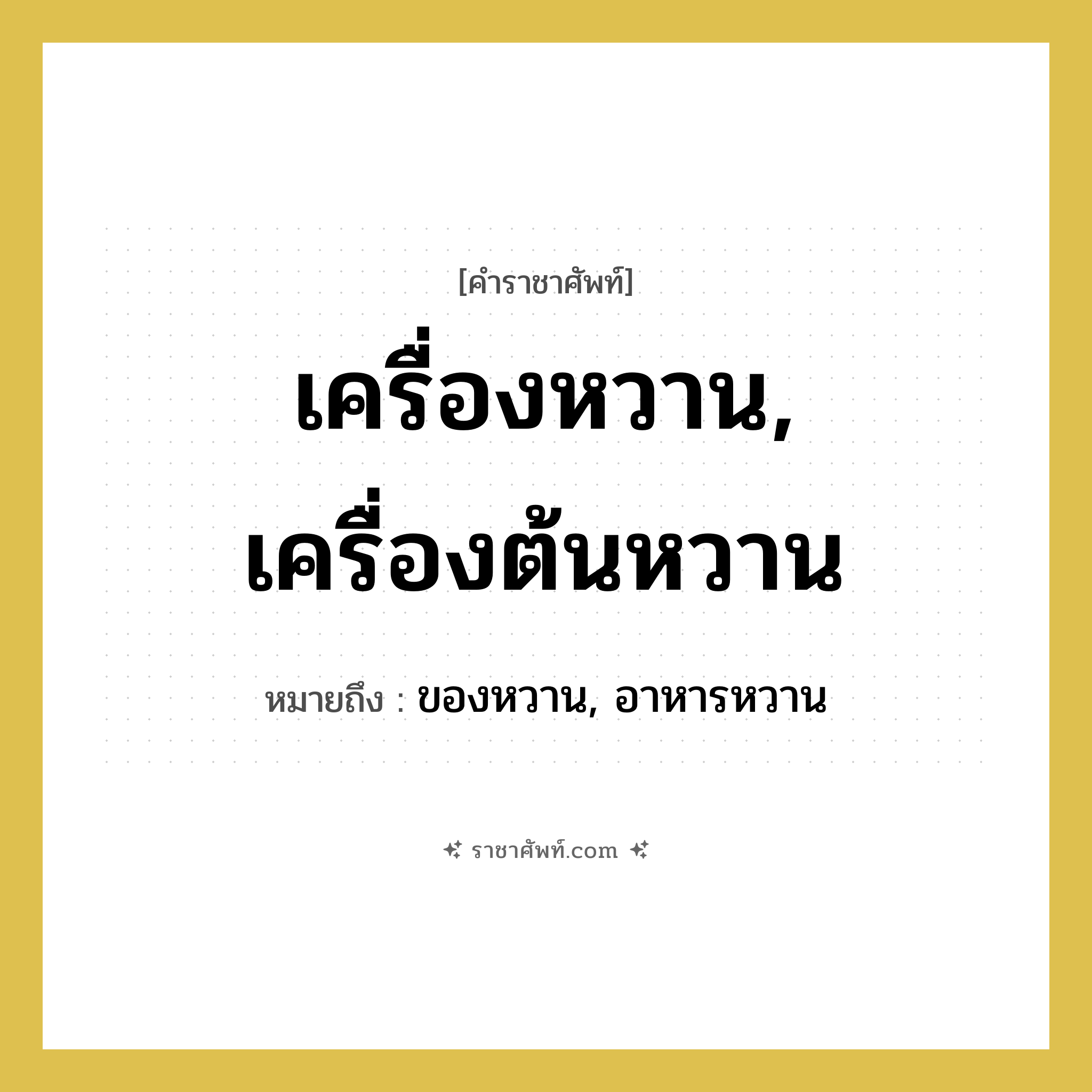 เครื่องหวาน, เครื่องต้นหวาน หมายถึง? คำราชาศัพท์ในกลุ่ม สัตว์และเบ็ดเตล็ด, หมายถึง ของหวาน, อาหารหวาน หมวดหมู่ สัตว์และเบ็ดเตล็ด หมวด สัตว์และเบ็ดเตล็ด