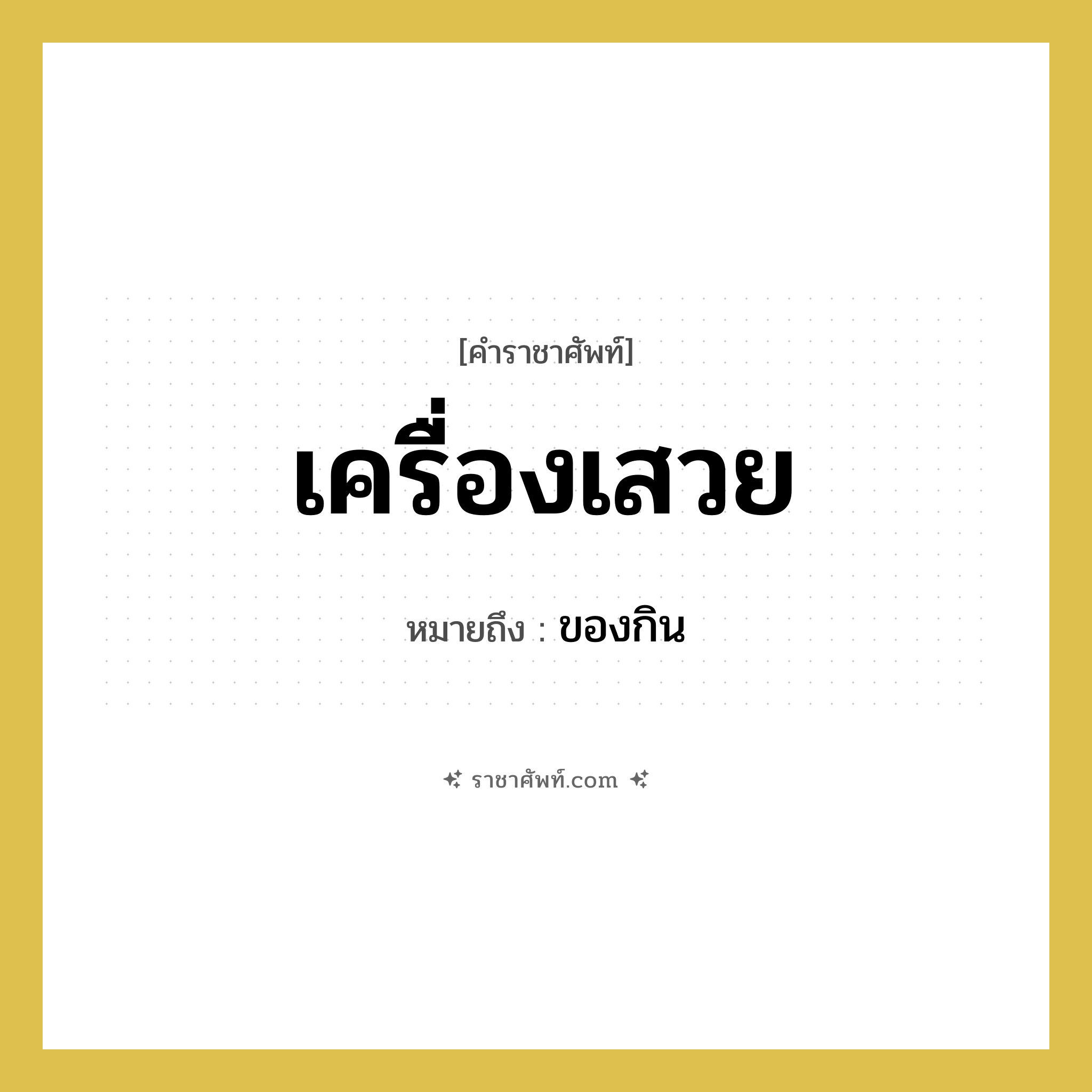 เครื่องเสวย หมายถึงอะไร?, คำราชาศัพท์ เครื่องเสวย หมายถึง ของกิน หมวดหมู่ อาหาร หมวด อาหาร