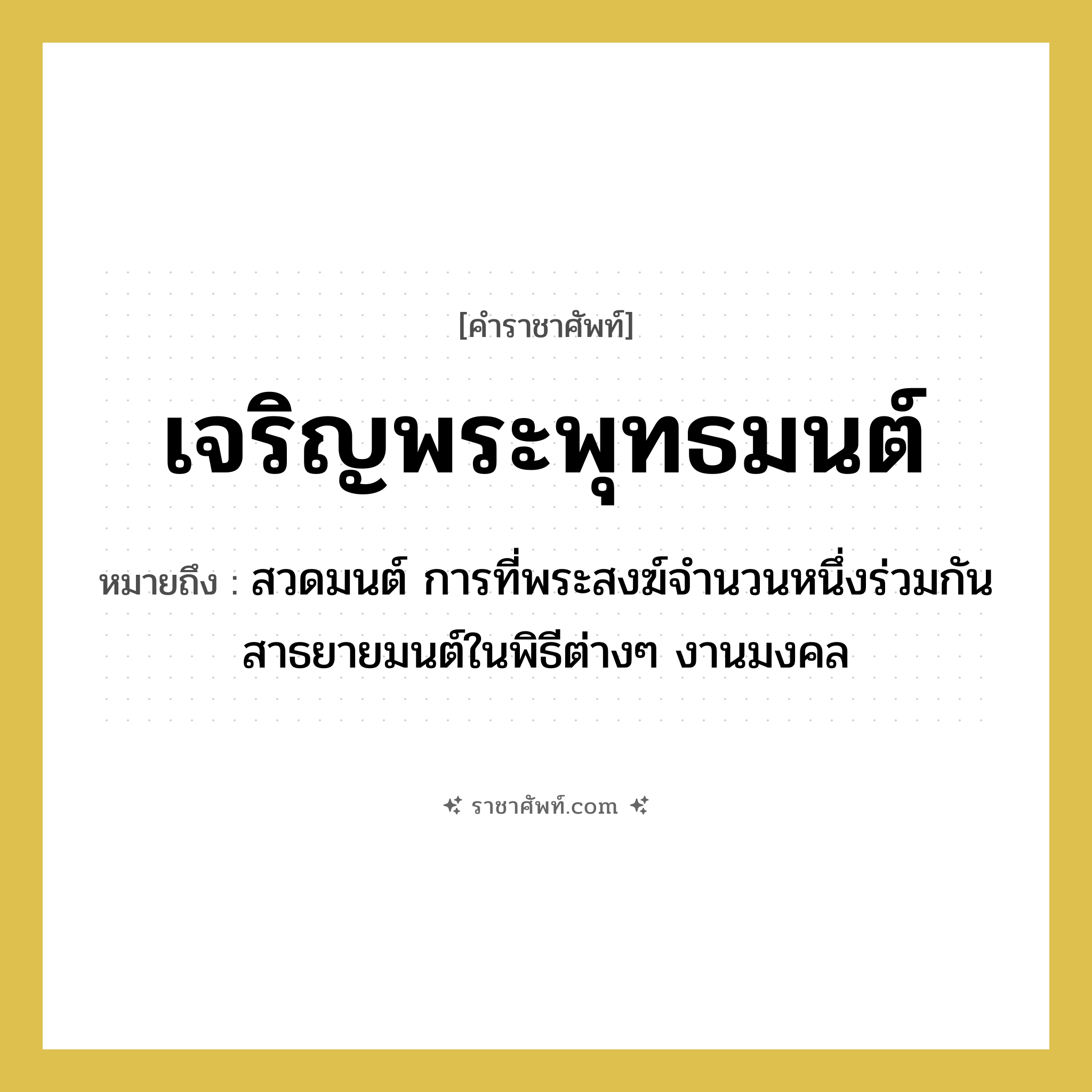 เจริญพระพุทธมนต์ หมายถึงอะไร?, คำราชาศัพท์ เจริญพระพุทธมนต์ หมายถึง สวดมนต์ การที่พระสงฆ์จำนวนหนึ่งร่วมกันสาธยายมนต์ในพิธีต่างๆ งานมงคล