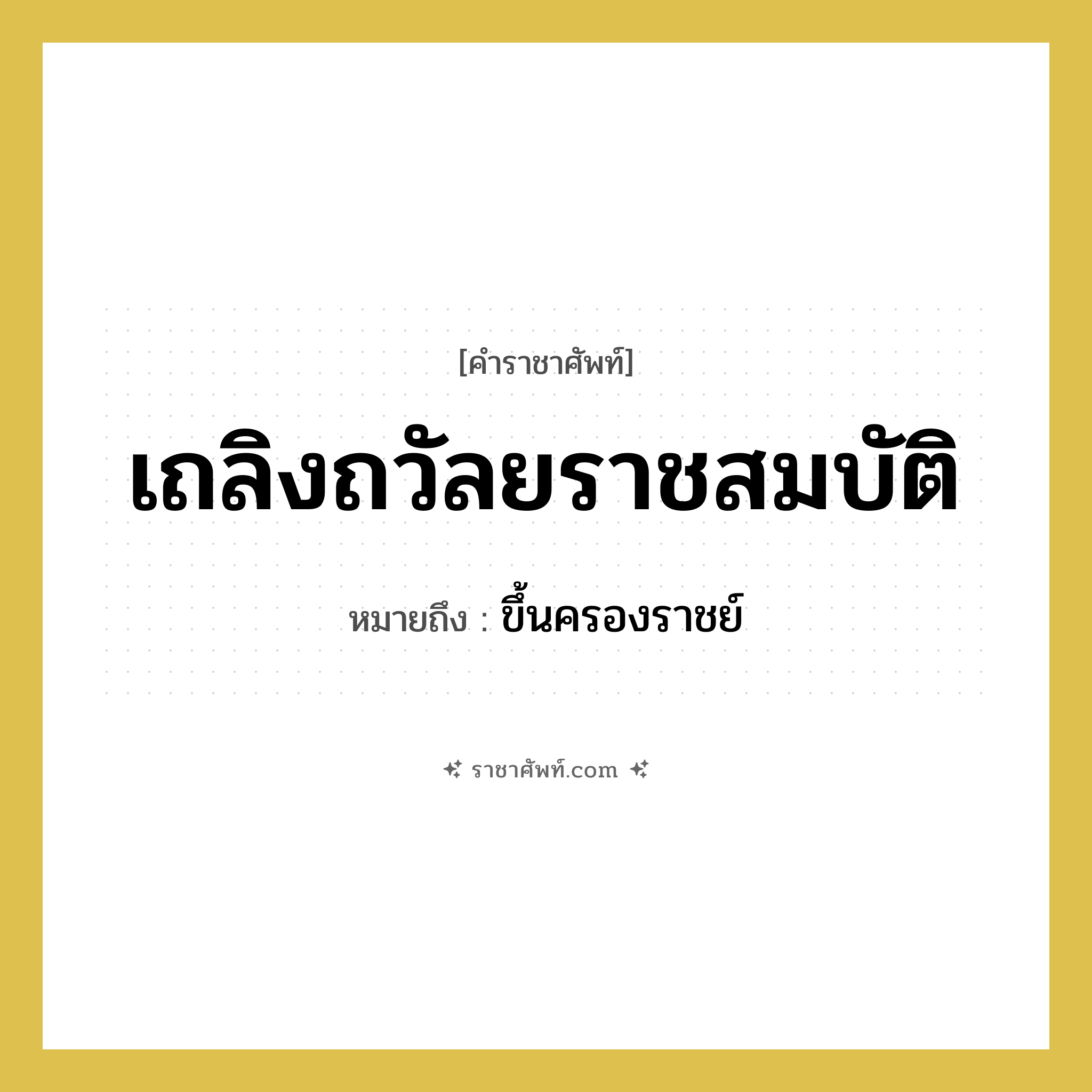 เถลิงถวัลยราชสมบัติ หมายถึงอะไร?, คำราชาศัพท์ เถลิงถวัลยราชสมบัติ หมายถึง ขึ้นครองราชย์