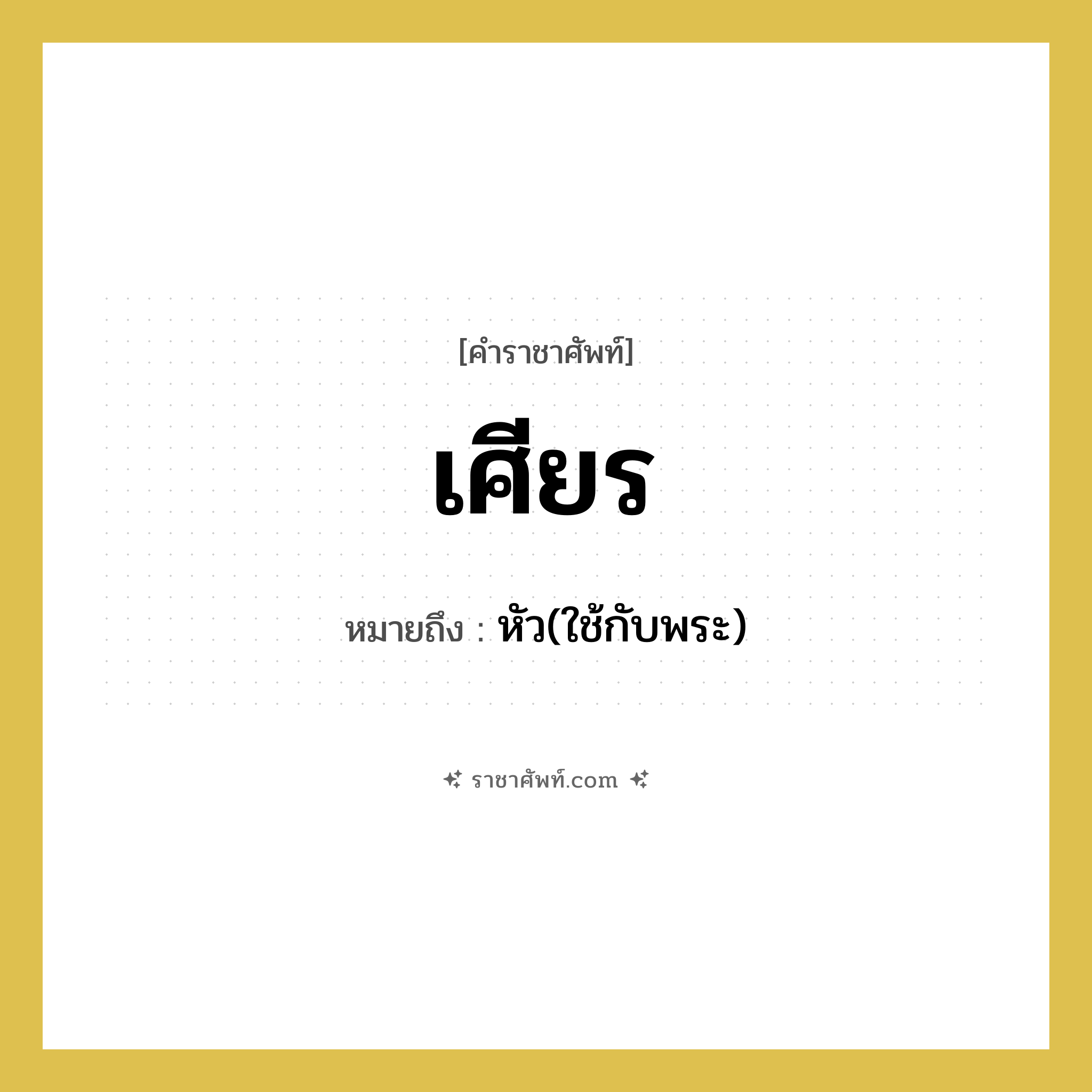 เศียร หมายถึงอะไร?, คำราชาศัพท์ เศียร หมายถึง หัว(ใช้กับพระ) หมวดหมู่ ร่างกาย หมวด ร่างกาย