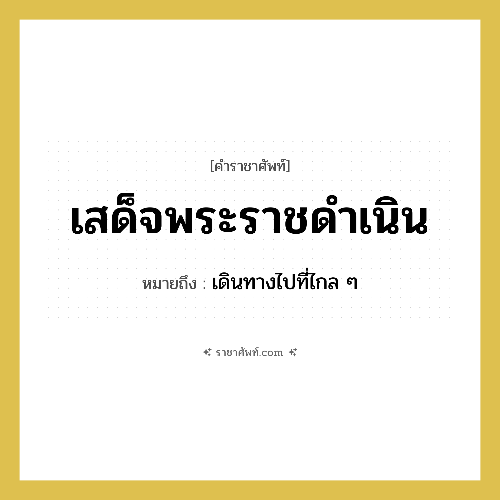 เสด็จพระราชดำเนิน หมายถึงอะไร?, คำราชาศัพท์ เสด็จพระราชดำเนิน หมายถึง เดินทางไปที่ไกล ๆ หมวดหมู่ กริยา หมวด กริยา