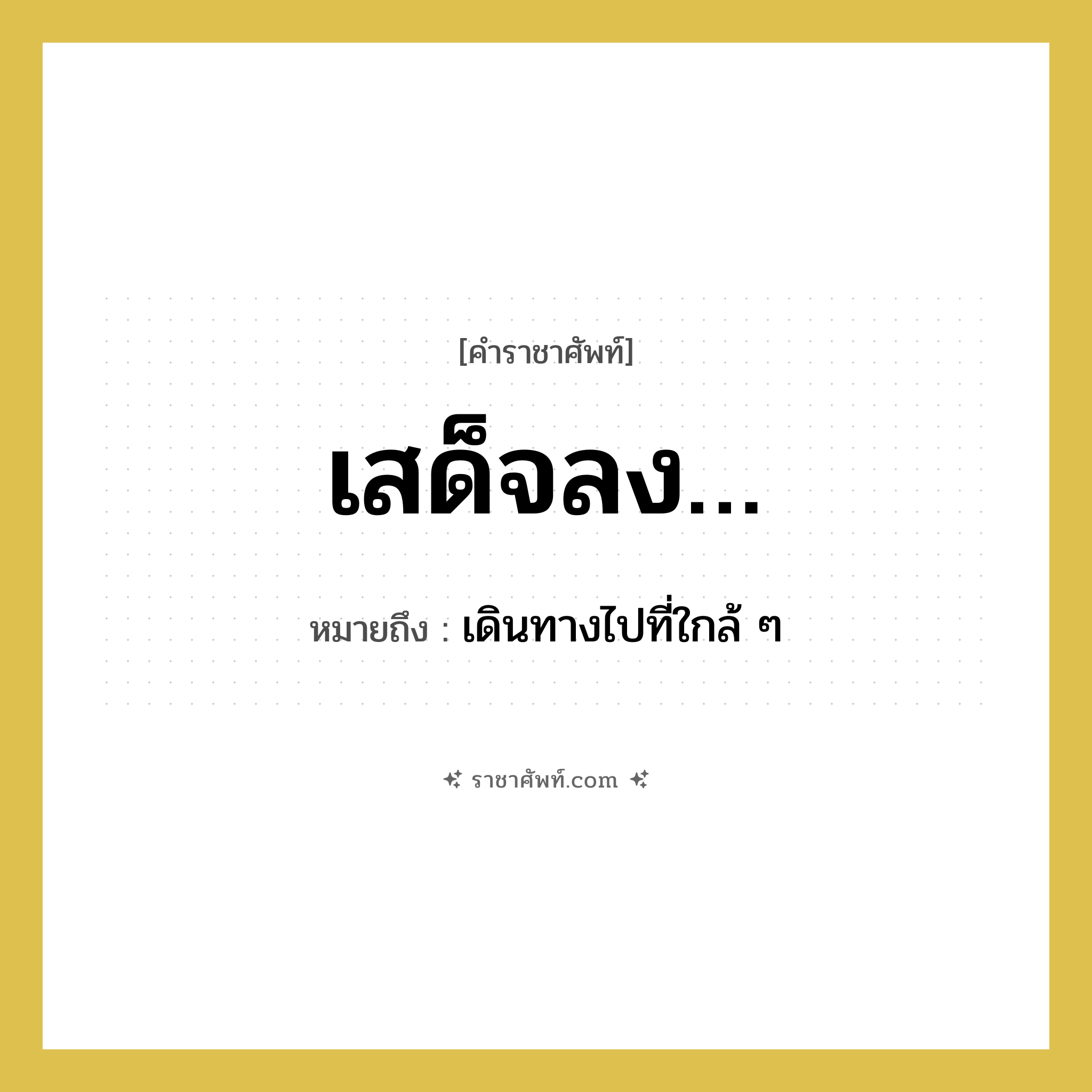 เสด็จลง… หมายถึงอะไร?, คำราชาศัพท์ เสด็จลง… หมายถึง เดินทางไปที่ใกล้ ๆ หมวดหมู่ กริยา หมวด กริยา