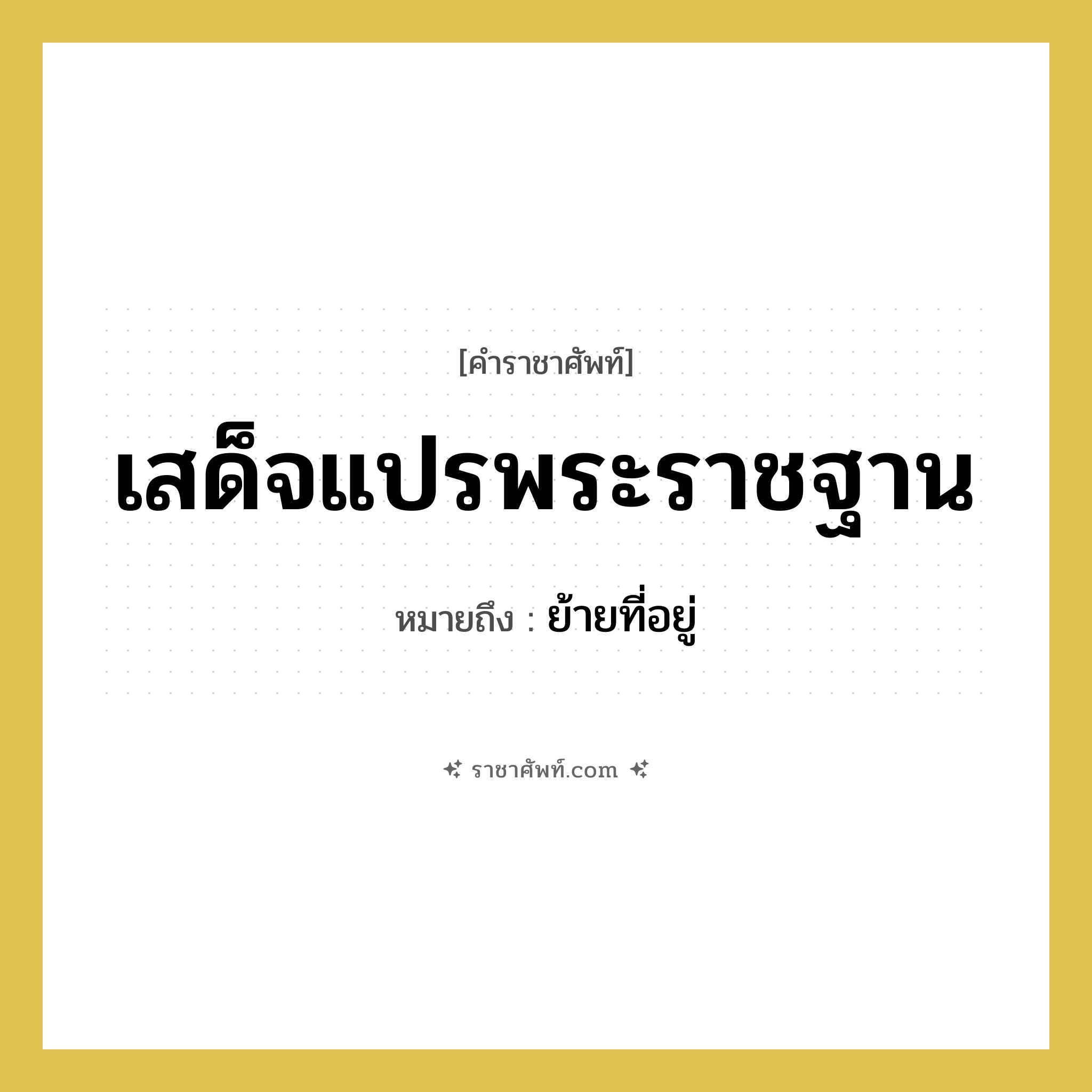 เสด็จแปรพระราชฐาน หมายถึงอะไร?, คำราชาศัพท์ เสด็จแปรพระราชฐาน หมายถึง ย้ายที่อยู่ หมวดหมู่ กริยา หมวด กริยา