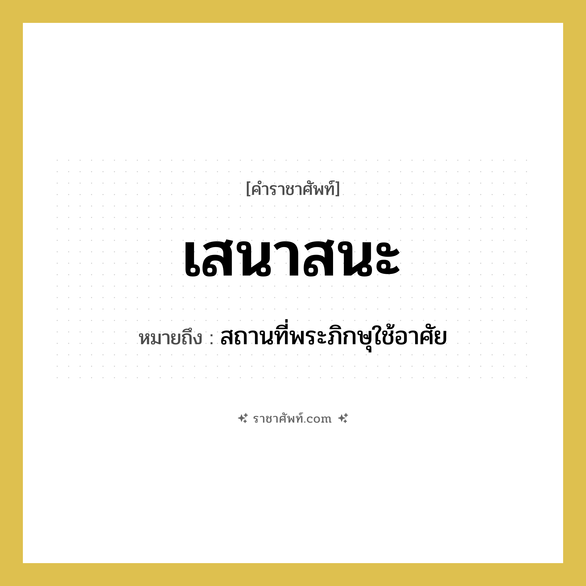 เสนาสนะ หมายถึงอะไร?, คำราชาศัพท์ เสนาสนะ หมายถึง สถานที่พระภิกษุใช้อาศัย หมวดหมู่ พระสงฆ์ หมวด พระสงฆ์
