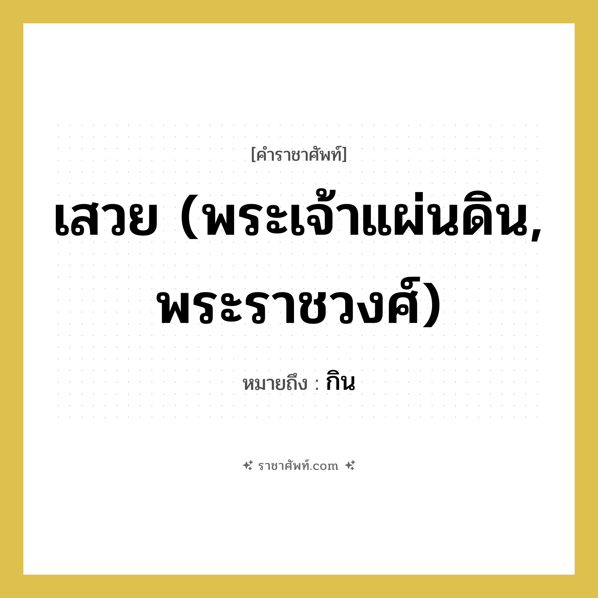 เสวย (พระเจ้าแผ่นดิน, พระราชวงศ์) หมายถึงอะไร?, คำราชาศัพท์ เสวย (พระเจ้าแผ่นดิน, พระราชวงศ์) หมายถึง กิน