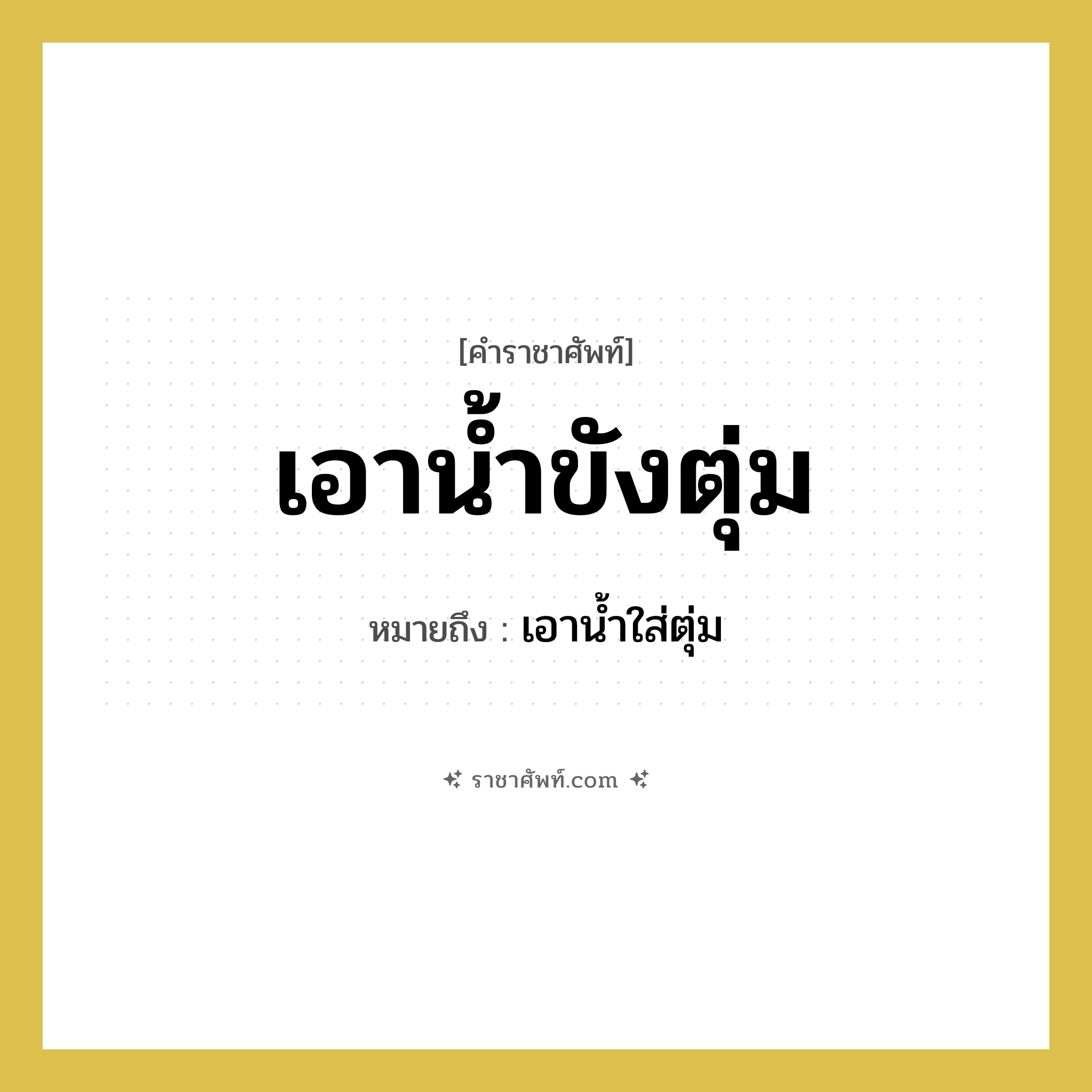 เอาน้ำขังตุ่ม หมายถึงอะไร?, คำราชาศัพท์ เอาน้ำขังตุ่ม หมายถึง เอาน้ำใส่ตุ่ม หมวดหมู่ คำสุภาพ หมวด คำสุภาพ