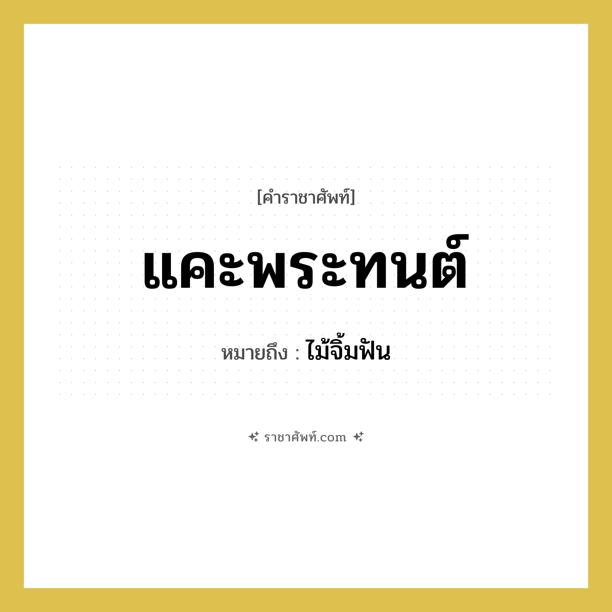 แคะพระทนต์ หมายถึงอะไร?, คำราชาศัพท์ แคะพระทนต์ หมายถึง ไม้จิ้มฟัน หมวดหมู่ เครื่องใช้ทั่วไป หมวด เครื่องใช้ทั่วไป