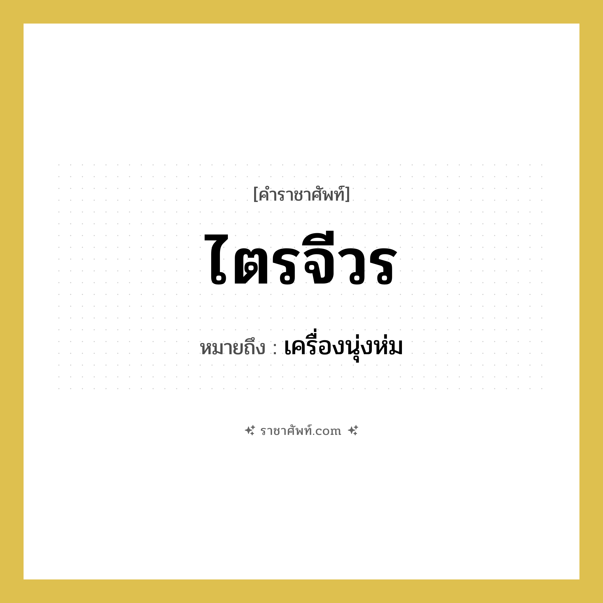 ไตรจีวร หมายถึง? คำราชาศัพท์ในกลุ่ม พระสงฆ์, หมายถึง เครื่องนุ่งห่ม หมวดหมู่ พระสงฆ์ หมวด พระสงฆ์