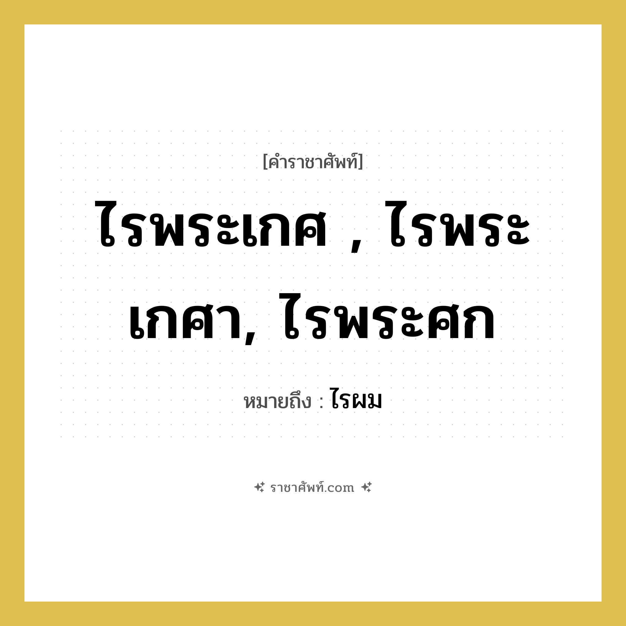 ไรพระเกศ , ไรพระเกศา, ไรพระศก หมายถึงอะไร?, คำราชาศัพท์ ไรพระเกศ , ไรพระเกศา, ไรพระศก หมายถึง ไรผม หมวดหมู่ ร่างกาย หมวด ร่างกาย